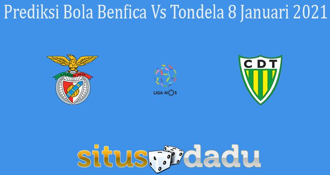 Prediksi Bola Benfica Vs Tondela 8 Januari 2021