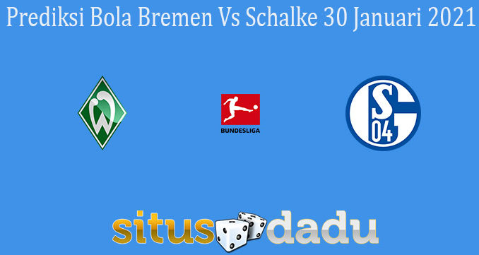 Prediksi Bola Bremen Vs Schalke 30 Januari 2021