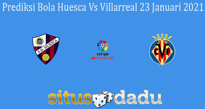 Prediksi Bola Huesca Vs Villarreal 23 Januari 2021