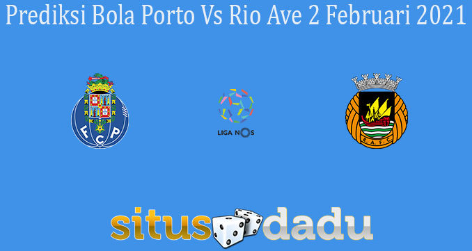 Prediksi Bola Porto Vs Rio Ave 2 Februari 2021