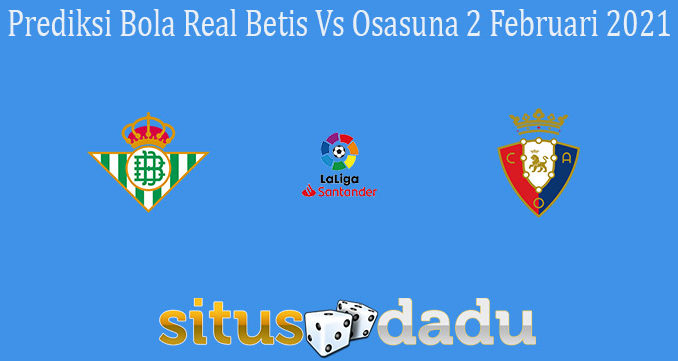 Prediksi Bola Real Betis Vs Osasuna 2 Februari 2021