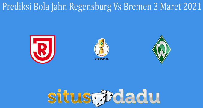 Prediksi Bola Jahn Regensburg Vs Bremen 3 Maret 2021