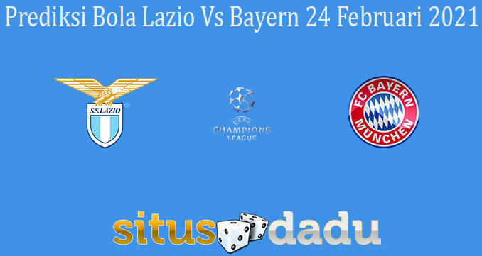 Prediksi Bola Lazio Vs Bayern 24 Februari 2021