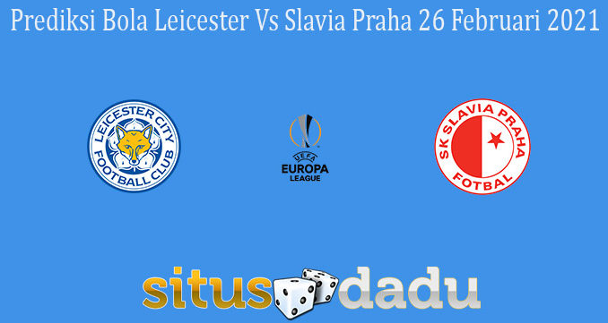 Prediksi Bola Leicester Vs Slavia Praha 26 Februari 2021