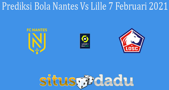 Prediksi Bola Nantes Vs Lille 7 Februari 2021