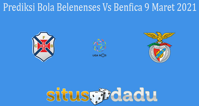 Prediksi Bola Belenenses Vs Benfica 9 Maret 2021