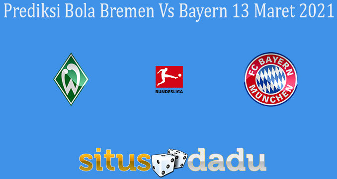 Prediksi Bola Bremen Vs Bayern 13 Maret 2021