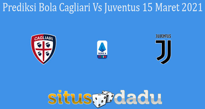 Prediksi Bola Cagliari Vs Juventus 15 Maret 2021