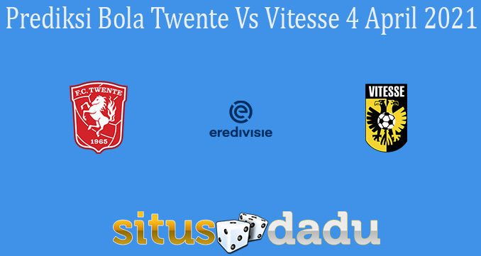 Prediksi Bola Twente Vs Vitesse 4 April 2021