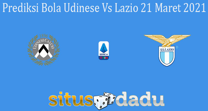 Prediksi Bola Udinese Vs Lazio 21 Maret 2021