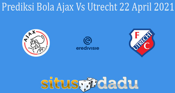 Prediksi Bola Ajax Vs Utrecht 22 April 2021