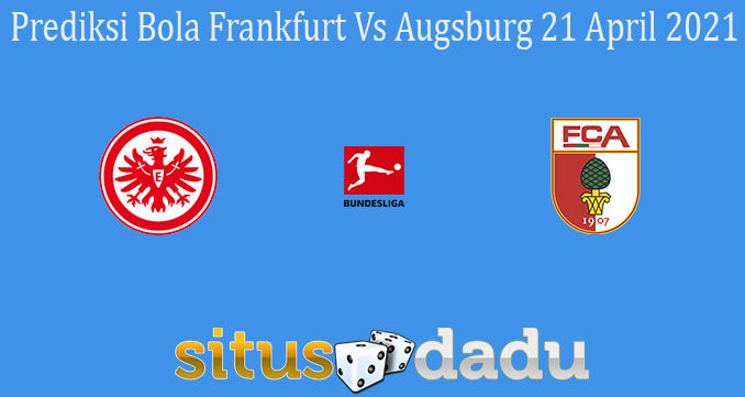Prediksi Bola Frankfurt Vs Augsburg 21 April 2021
