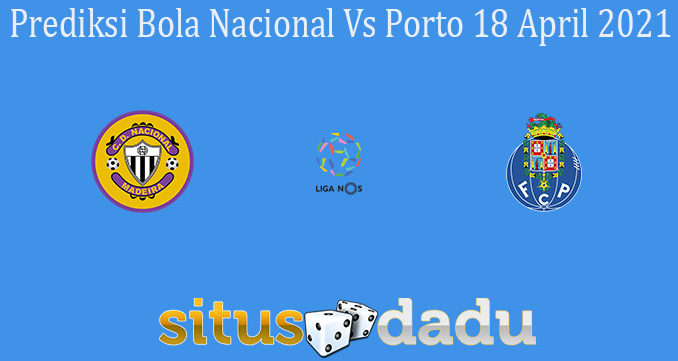 Prediksi Bola Nacional Vs Porto 18 April 2021