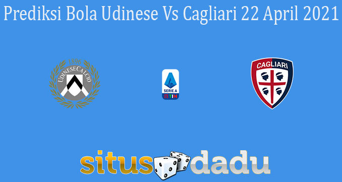 Prediksi Bola Udinese Vs Cagliari 22 April 2021