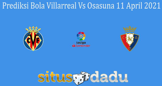 Prediksi Bola Villarreal Vs Osasuna 11 April 2021