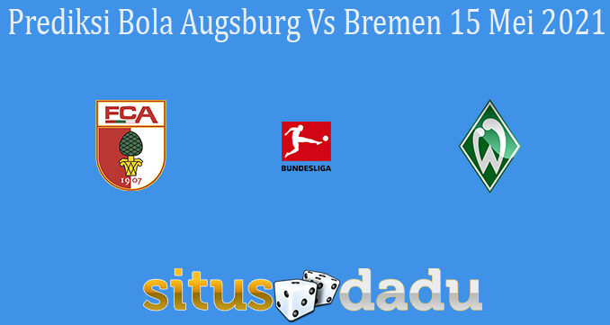 Prediksi Bola Augsburg Vs Bremen 15 Mei 2021