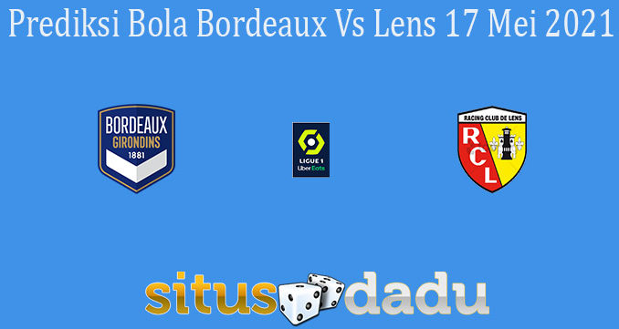 Prediksi Bola Bordeaux Vs Lens 17 Mei 2021