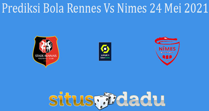 Prediksi Bola Rennes Vs Nimes 24 Mei 2021