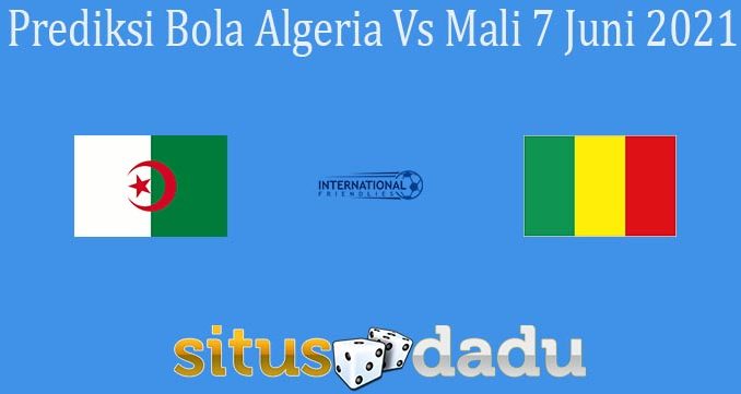Prediksi Bola Algeria Vs Mali 7 Juni 2021