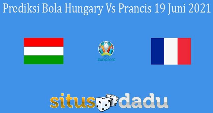 Prediksi Bola Hungary Vs Prancis 19 Juni 2021