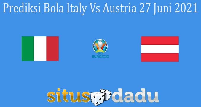 Prediksi Bola Italy Vs Austria 27 Juni 2021