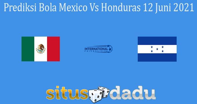 Prediksi Bola Mexico Vs Honduras 12 Juni 2021
