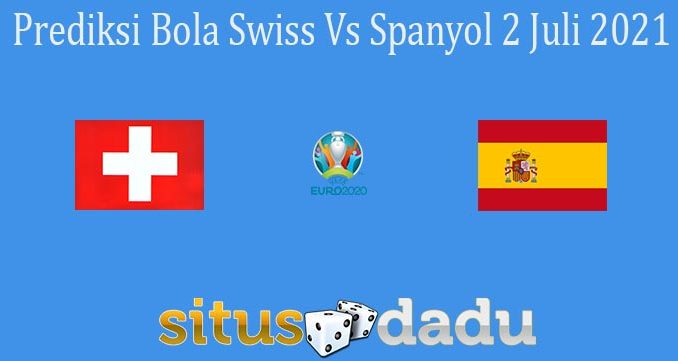 Prediksi Bola Swiss Vs Spanyol 2 Juli 2021