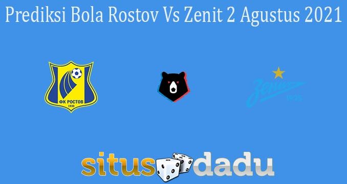Prediksi Bola Rostov Vs Zenit 2 Agustus 2021