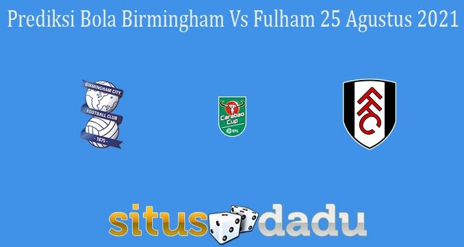 Prediksi Bola Birmingham Vs Fulham 25 Agustus 2021