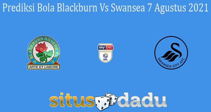 Prediksi Bola Blackburn Vs Swansea 7 Agustus 2021