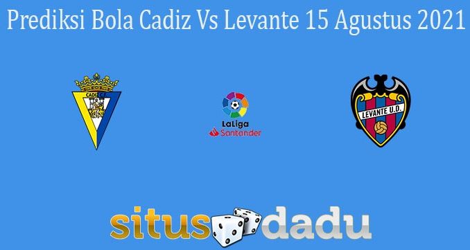 Prediksi Bola Cadiz Vs Levante 15 Agustus 2021