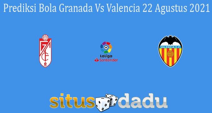 Prediksi Bola Granada Vs Valencia 22 Agustus 2021