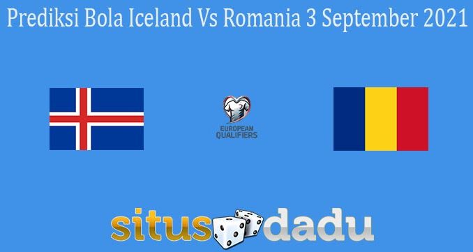 Prediksi Bola Iceland Vs Romania 3 September 2021