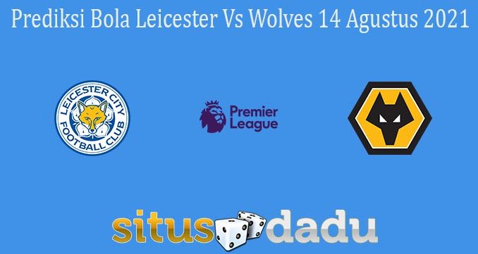 Prediksi Bola Leicester Vs Wolves 14 Agustus 2021