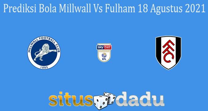 Prediksi Bola Millwall Vs Fulham 18 Agustus 2021
