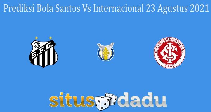 Prediksi Bola Santos Vs Internacional 23 Agustus 2021