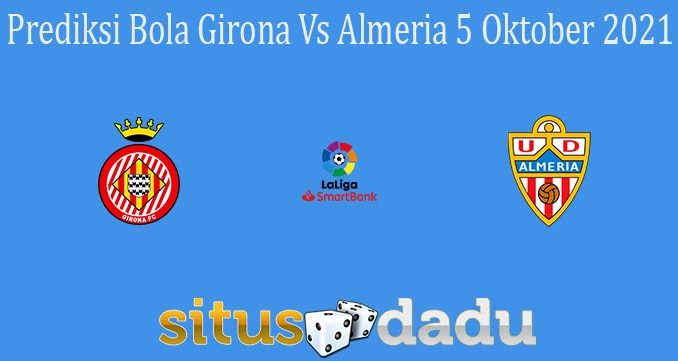 Prediksi Bola Girona Vs Almeria 5 Oktober 2021