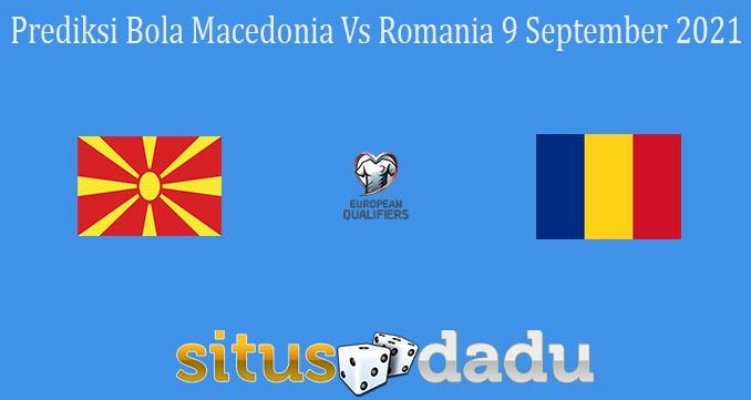 Prediksi Bola Macedonia Vs Romania 9 September 2021