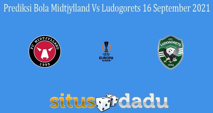 Prediksi Bola Midtjylland Vs Ludogorets 16 September 2021
