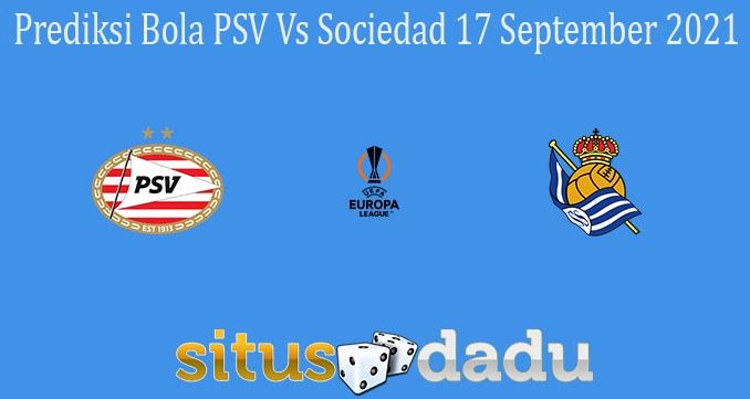 Prediksi Bola PSV Vs Sociedad 17 September 2021