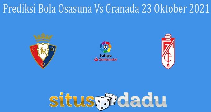Prediksi Bola Osasuna Vs Granada 23 Oktober 2021