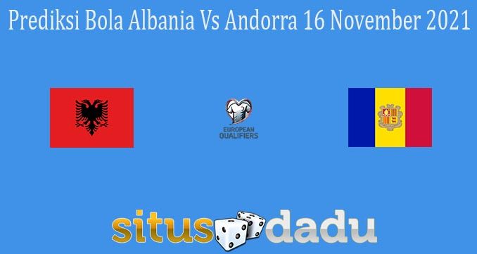 Prediksi Bola Albania Vs Andorra 16 November 2021