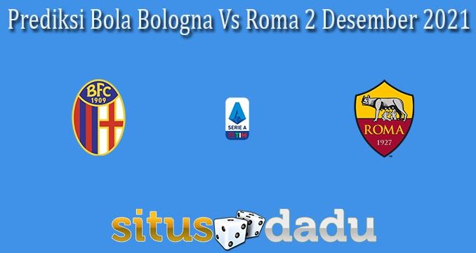 Prediksi Bola Bologna Vs Roma 2 Desember 2021