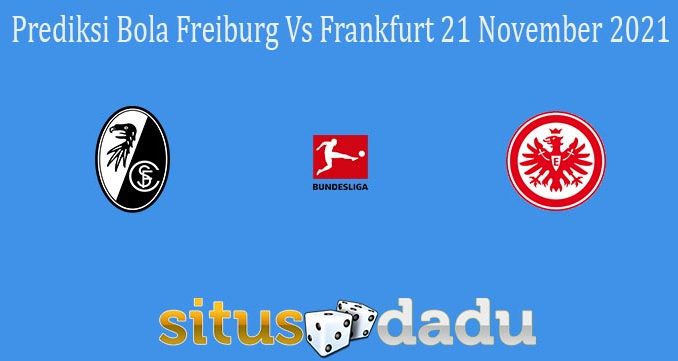 Prediksi Bola Freiburg Vs Frankfurt 21 November 2021