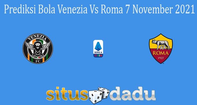 Prediksi Bola Venezia Vs Roma 7 November 2021