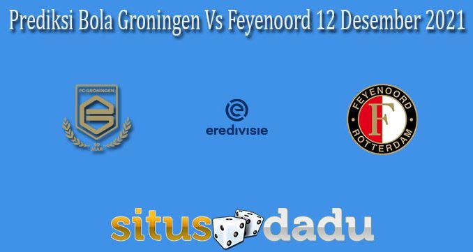 Prediksi Bola Groningen Vs Feyenoord 12 Desember 2021