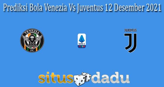 Prediksi Bola Venezia Vs Juventus 12 Desember 2021