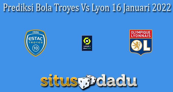 Prediksi Bola Troyes Vs Lyon 16 Januari 2022