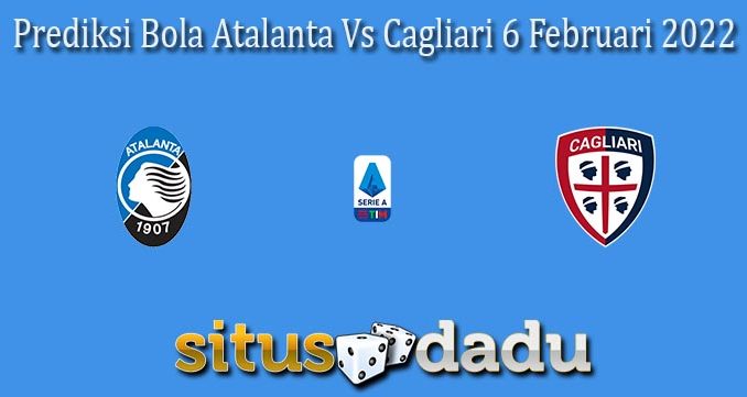 Prediksi Bola Atalanta Vs Cagliari 6 Februari 2022