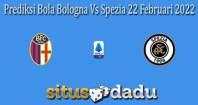 Prediksi Bola Bologna Vs Spezia 22 Februari 2022